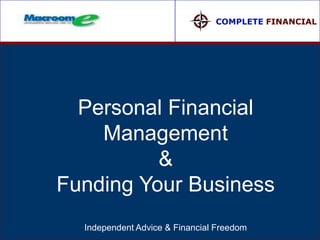 COMPLETE FINANCIAL




  Personal Financial
    Management
          &
Funding Your Business
  Independent Advice & Financial Freedom
 