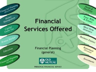 Financial Planning (general) Financial Services Offered Financial Planning  (Retrenchment) Money Management Capital Gains Tax Women Market Education Death & Disability Short Term Insurance Business Entities Investments Retirement  (Personal) Financial Planning  (General) Trust, Wills & Estates 