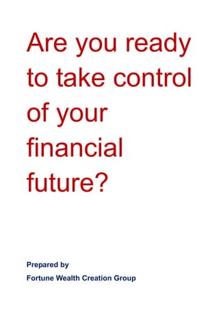 Are you ready
to take control
of your
financial
future?

Prepared by
Fortune Wealth Creation Group
 
