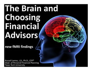 The Brain and
Choosing 
Financial 
Advisors
new fMRI findings


Russell James, J.D., Ph.D., CFP®
Dept. of Personal Financial Planning 
Texas Tech University
 