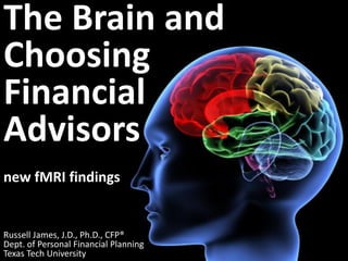 The Brain and
Choosing
Financial
Advisors
new fMRI findings


Russell James, J.D., Ph.D., CFP®
Dept. of Personal Financial Planning
Texas Tech University
 