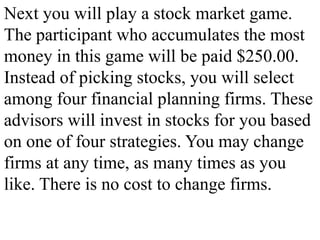 Next you will play a stock market game.
The participant who accumulates the most
money in this game will be paid $250.00.
...