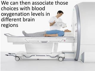 We can then associate those
choices with blood
oxygenation levels in
different brain
regions
 