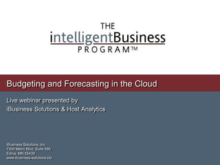Budgeting and Forecasting in the Cloud
Live webinar presented by
iBusiness Solutions & Host Analytics




iBusiness Solutions, Inc.
7300 Metro Blvd, Suite 590
Edina, MN 55439
www.ibusiness-solutions.biz
 