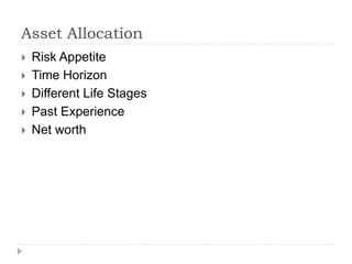 Asset Allocation
 Risk Appetite
 Time Horizon
 Different Life Stages
 Past Experience
 Net worth
 