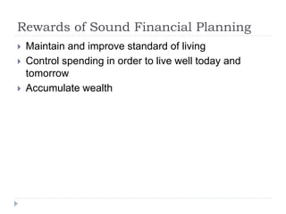 Rewards of Sound Financial Planning
 Maintain and improve standard of living
 Control spending in order to live well today and
tomorrow
 Accumulate wealth
 