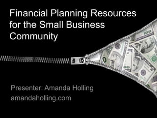 Financial Planning Resources
for the Small Business
Community




Presenter: Amanda Holling
amandaholling.com
 