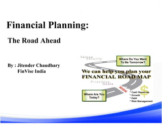 Financial Planning:
The Road Ahead
By : Jitender Chaudhary
FinVise India
1
 