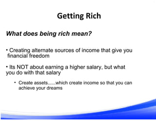 Getting Rich
9
What does being rich mean?
• Creating alternate sources of income that give you
financial freedom
• Its NOT...