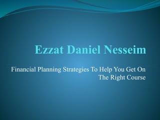 Ezzat Daniel Nesseim
Financial Planning Strategies To Help You Get On
The Right Course
 