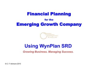 Financial Planningfor theEmerging Growth Company Using WynPlan SRD Growing Business. Managing Success. © C. F. Advisors 2010 