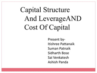 Capital Structure
And LeverageAND
Cost Of Capital
Present by-
Itishree Pattanaik
Suman Patnaik
Sidharth Bose
Sai Venkatesh
Ashish Panda
 