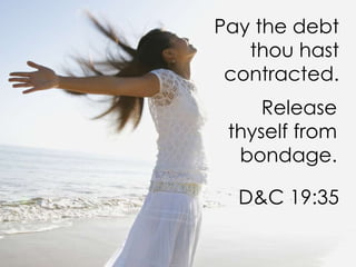 Pay the debt thou hast contracted.Release thyself from bondage.D&C 19:35