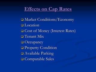 Effects on Cap Rates
 Market Conditions/Economy
 Location
 Cost of Money (Interest Rates)
 Tenant Mix
 Occupancy
 Property Condition
 Available Parking
 Comparable Sales
 
