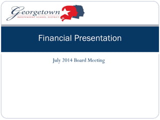 July 2014 Board Meeting
Financial Presentation
 