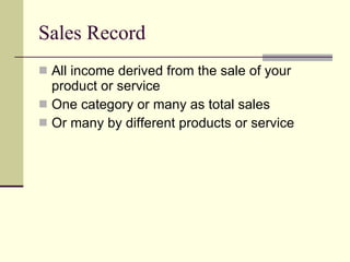 Sales Record All income derived from the sale of your product or service One category or many as total sales  Or many by different products or service 