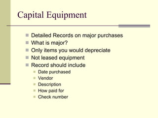 Capital Equipment Detailed Records on major purchases What is major? Only items you would depreciate Not leased equipment Record should include Date purchased Vendor Description  How paid for Check number 