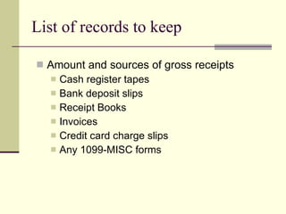 List of records to keep Amount and sources of gross receipts Cash register tapes Bank deposit slips Receipt Books Invoices Credit card charge slips Any 1099-MISC forms 