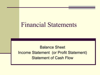 Financial Statements Balance Sheet Income Statement  (or Profit Statement) Statement of Cash Flow 