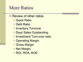More Ratios Review of other ratios Quick Ratio Debt Ratio Inventory Turnover Days Sales Outstanding Investment Turn-over ratio Operating Margin Gross Margin Net Margin ROI, ROA, ROE 