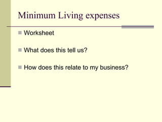 Minimum Living expenses Worksheet What does this tell us? How does this relate to my business? 
