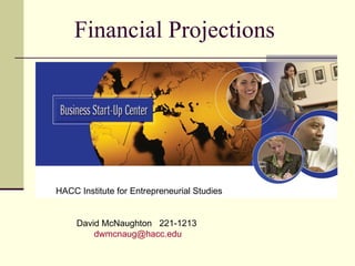 Financial Projections HACC Institute for Entrepreneurial Studies David McNaughton  221-1213  [email_address]   