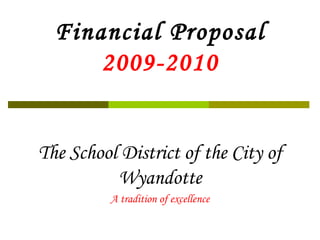 Financial Proposal 2009-2010 The School District of the City of Wyandotte A tradition of excellence 