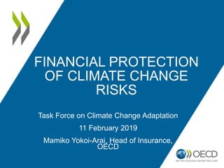 FINANCIAL PROTECTION
OF CLIMATE CHANGE
RISKS
Task Force on Climate Change Adaptation
11 February 2019
Mamiko Yokoi-Arai, Head of Insurance,
OECD
 
