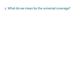 1. What do we mean by the universal coverage? 
