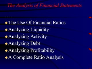 …. The Analysis of Financial Statements The Use Of Financial Ratios Analyzing Liquidity Analyzing Activity Analyzing Debt Analyzing Profitability A Complete Ratio Analysis 