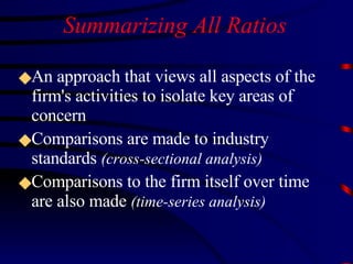 An approach that views all aspects of the firm's activities to isolate key areas of concern  Comparisons are made to industry standards  (cross-sectional analysis) Comparisons to the firm itself over time are also made  (time-series analysis) Summarizing All Ratios 