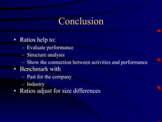 Conclusion Ratios help to: Evaluate performance Structure analysis Show the connection between activities and performance Benchmark with Past for the company Industry Ratios adjust for size differences 