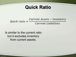 Quick Ratio
Is similar to the current ratio
but it excludes inventory
from current assets.
 