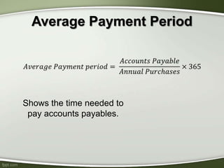 Average Payment Period
Shows the time needed to
pay accounts payables.
 