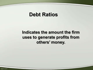 Debt Ratios
Indicates the amount the firm
uses to generate profits from
others’ money.
 