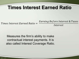 Times Interest Earned Ratio
Measures the firm’s ability to make
contractual interest payments. It is
also called Interest Coverage Ratio.
 