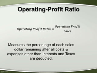 Operating-Profit Ratio
Measures the percentage of each sales
dollar remaining after all costs &
expenses other than Interests and Taxes
are deducted.
 
