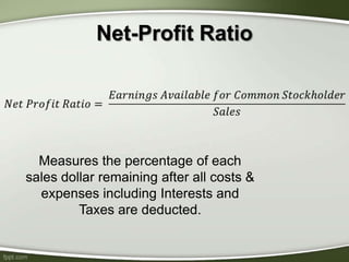 Net-Profit Ratio
Measures the percentage of each
sales dollar remaining after all costs &
expenses including Interests and
Taxes are deducted.
 