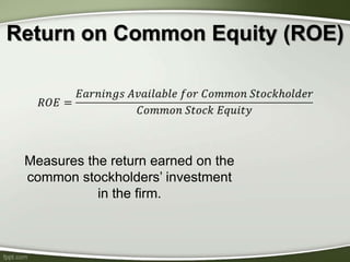 Return on Common Equity (ROE)
Measures the return earned on the
common stockholders’ investment
in the firm.
 
