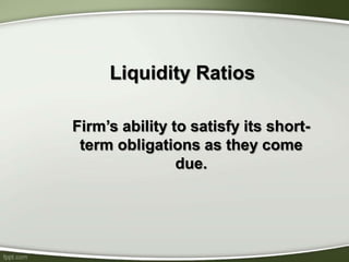 Liquidity Ratios
Firm’s ability to satisfy its short-
term obligations as they come
due.
 