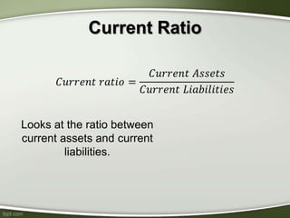 Current Ratio
Looks at the ratio between
current assets and current
liabilities.
 
