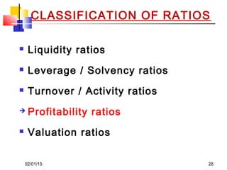 02/01/15 28
CLASSIFICATION OF RATIOS
 Liquidity ratios
 Leverage / Solvency ratios
 Turnover / Activity ratios
 Profitability ratios
 Valuation ratios
 
