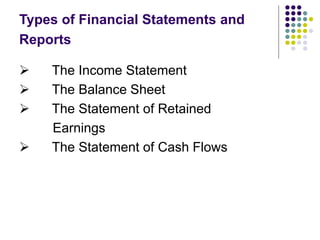 Types of Financial Statements and
Reports
 The Income Statement
 The Balance Sheet
 The Statement of Retained
Earnings
 The Statement of Cash Flows
 