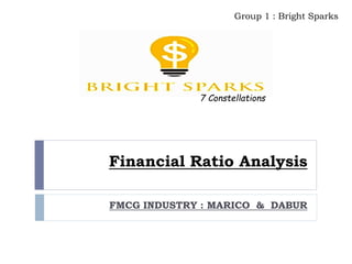 Financial Ratio Analysis
FMCG INDUSTRY : MARICO & DABUR
Group 1 : Bright Sparks
7 Constellations
 