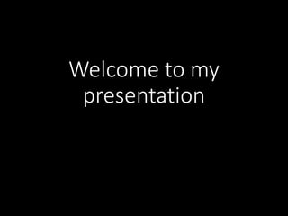 Welcome to my
presentation
 