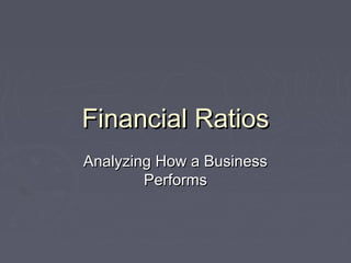Financial RatiosFinancial Ratios
Analyzing How a BusinessAnalyzing How a Business
PerformsPerforms
 