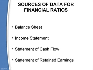 SOURCES OF DATA FOR
FINANCIAL RATIOS

• Balance Sheet
• Income Statement
• Statement of Cash Flow
• Statement of Retained Earnings

 