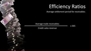 Efficiency Ratios
Average settlement period for receivables
Average trade receivables
Credit sales revenue
x 365
 
