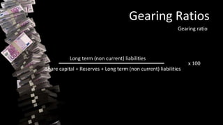 Gearing Ratios
Gearing ratio
Long term (non current) liabilities
Share capital + Reserves + Long term (non current) liabilities
x 100
 