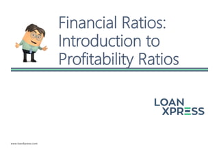 www.loanXpress.com
Financial Ratios:
Introduction to
Profitability Ratios
 